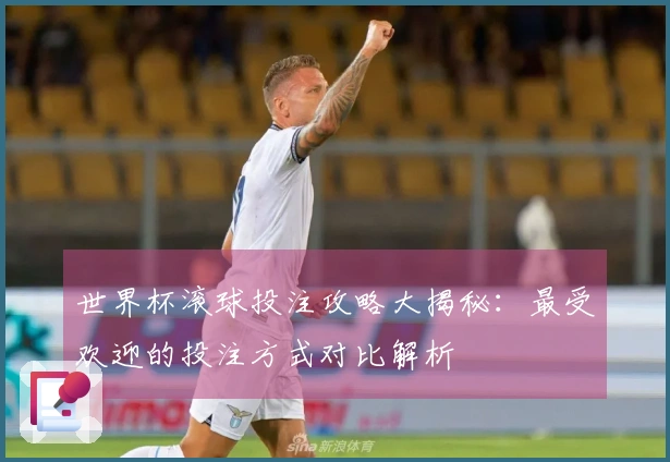 世界杯滚球投注攻略大揭秘：最受欢迎的投注方式对比解析