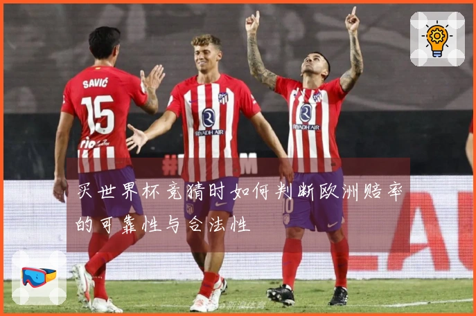买世界杯竞猜时如何判断欧洲赔率的可靠性与合法性