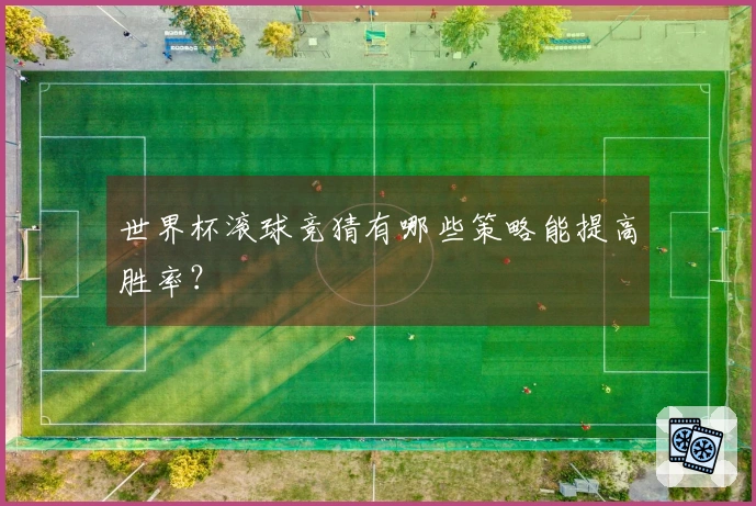 世界杯滚球竞猜有哪些策略能提高胜率？