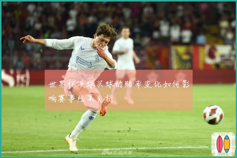 世界杯滚球买球的赔率变化如何影响赛事结果分析