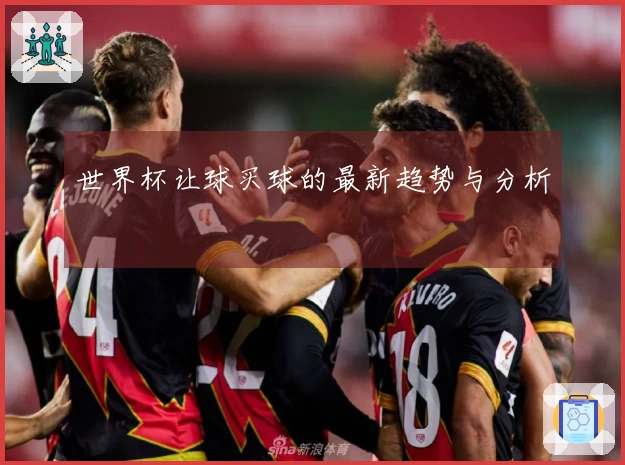 世界杯让球买球的最新趋势与分析