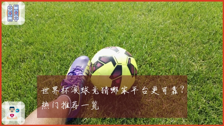 世界杯滚球竞猜哪家平台更可靠？热门推荐一览