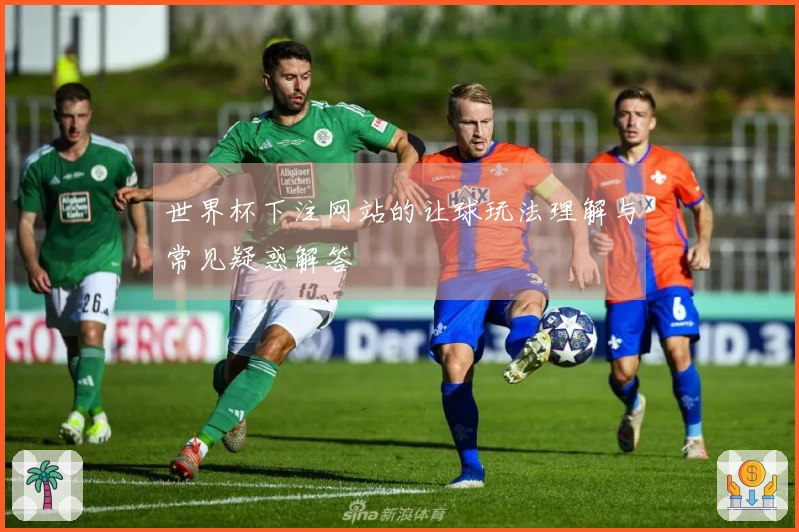 世界杯下注网站的让球玩法理解与常见疑惑解答