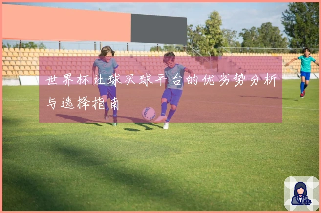 世界杯让球买球平台的优劣势分析与选择指南