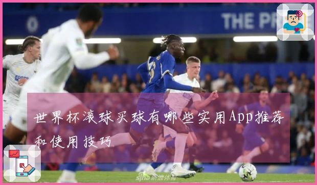 世界杯滚球买球有哪些实用App推荐和使用技巧