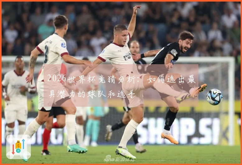 2026世界杯竞猜分析：如何选出最具潜力的球队和选手