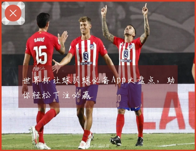 世界杯让球买球必备App大盘点，助你轻松下注必赢