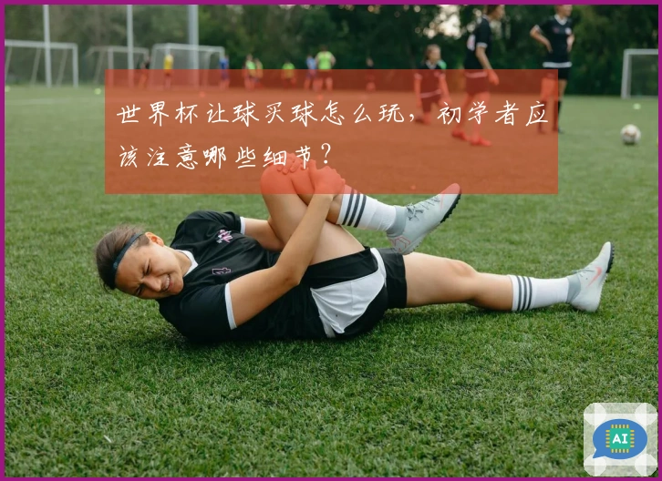 世界杯让球买球怎么玩，初学者应该注意哪些细节？