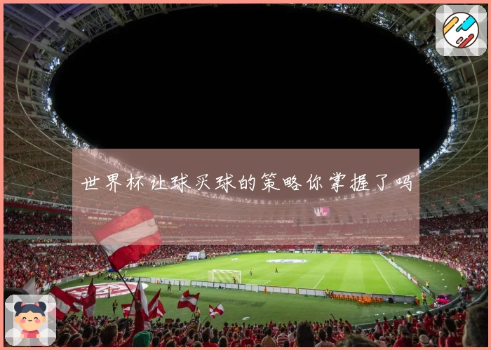 世界杯让球买球的策略你掌握了吗