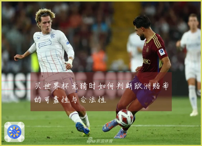 买世界杯竞猜时如何判断欧洲赔率的可靠性与合法性