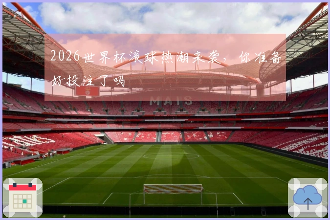 2026世界杯滚球热潮来袭，你准备好投注了吗