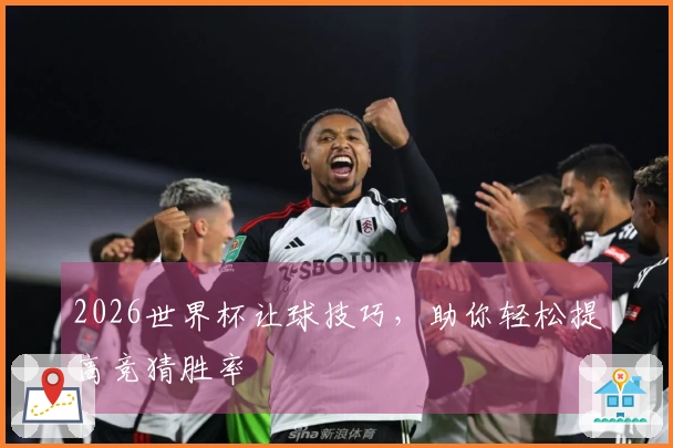 2026世界杯让球技巧，助你轻松提高竞猜胜率
