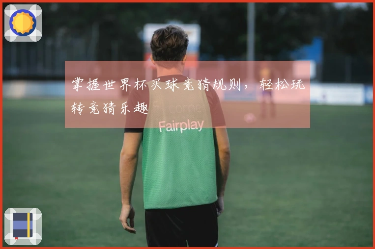 掌握世界杯买球竞猜规则，轻松玩转竞猜乐趣
