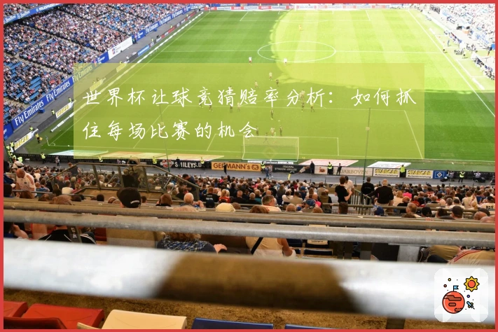 世界杯让球竞猜赔率分析：如何抓住每场比赛的机会