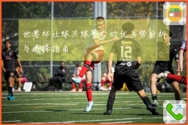 世界杯让球买球平台的优劣势分析与选择指南