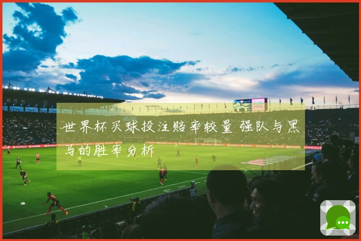 世界杯买球投注赔率较量 强队与黑马的胜率分析