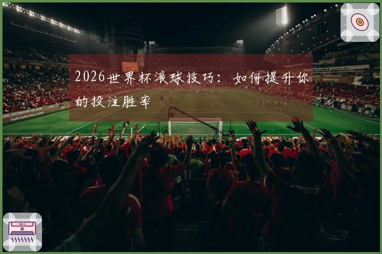 2026世界杯滚球技巧：如何提升你的投注胜率