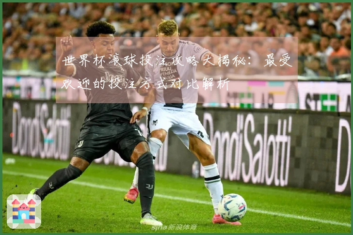 世界杯滚球投注攻略大揭秘：最受欢迎的投注方式对比解析