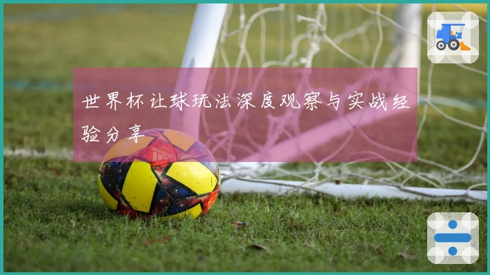 世界杯让球玩法深度观察与实战经验分享