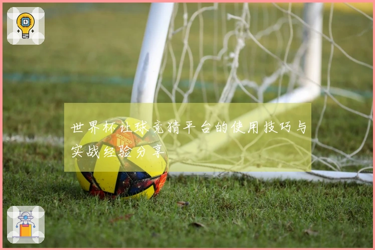 世界杯让球竞猜平台的使用技巧与实战经验分享