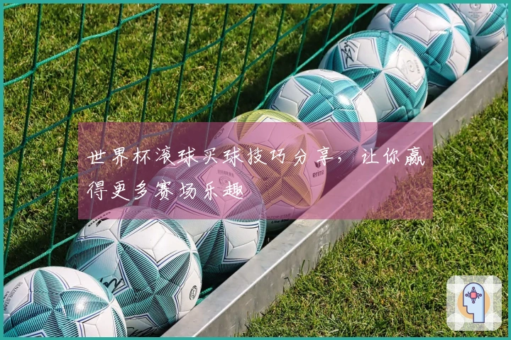 世界杯滚球买球技巧分享，让你赢得更多赛场乐趣
