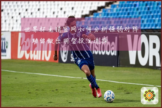 世界杯竞猜官网如何分析强弱对阵，助你做出明智投注选择