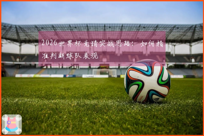 2026世界杯竞猜实战思路：如何精准判断球队表现