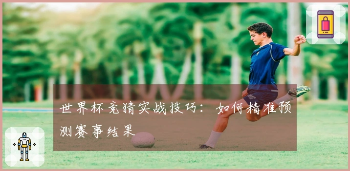 世界杯竞猜实战技巧：如何精准预测赛事结果