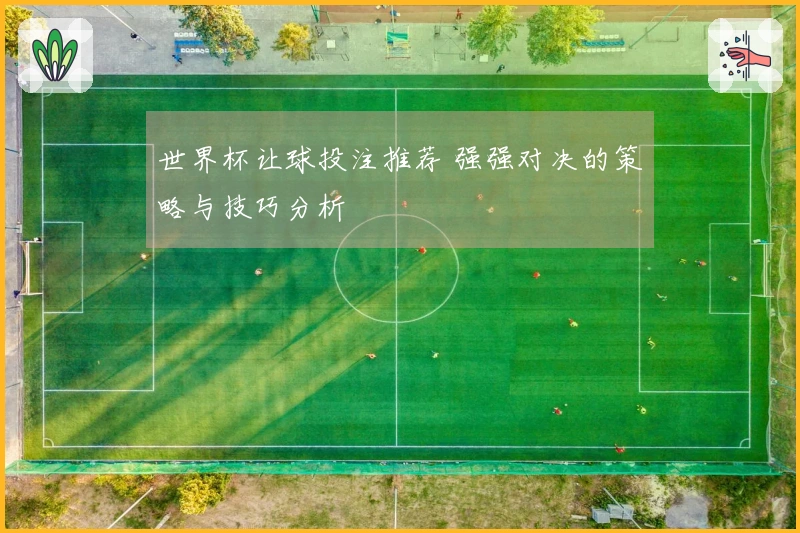 世界杯让球投注推荐 强强对决的策略与技巧分析